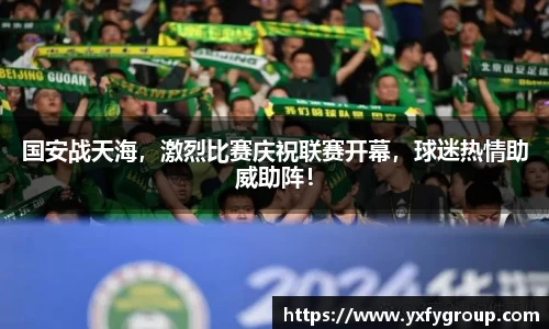 国安战天海，激烈比赛庆祝联赛开幕，球迷热情助威助阵！
