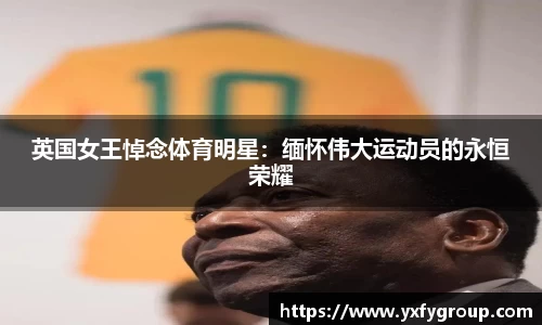 英国女王悼念体育明星：缅怀伟大运动员的永恒荣耀