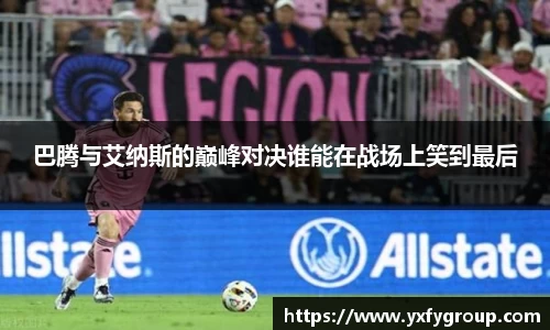 巴腾与艾纳斯的巅峰对决谁能在战场上笑到最后