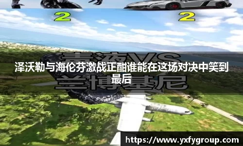 泽沃勒与海伦芬激战正酣谁能在这场对决中笑到最后