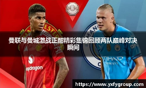 曼联与曼城激战正酣精彩集锦回顾两队巅峰对决瞬间