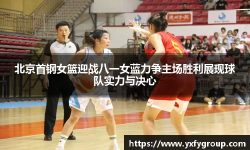 北京首钢女篮迎战八一女蓝力争主场胜利展现球队实力与决心